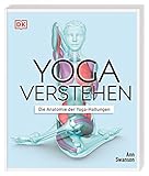 Yoga verstehen - Die Anatomie der Yoga-Haltungen: Detaillierte Illustrationen verdeutlichen anatomische Einzelheiten und die Wirkung von über 30 Asanas auf Körper und Geist (Die Anatomie verstehen)